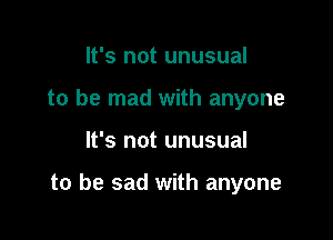 It's not unusual
to be mad with anyone

It's not unusual

to be sad with anyone