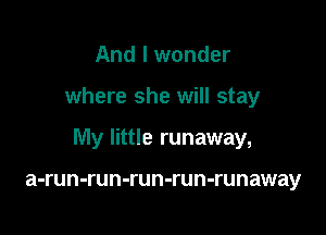 And I wonder

where she will stay

My little runaway,

a-run-run-run-run-runaway