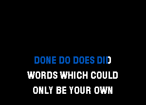 DONE DO DOES DID
WORDS WHICH COULD
ONLY BE YOUR OWN