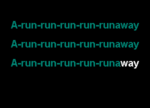 A-run-run-run-run-runaway
A-run-run-run-run-runaway

A-run-run-run-run-runaway