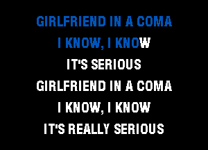 GIRLFRIEND III II COMII
I KNOW, I KNOW
IT'S SERIOUS
GIRLFRIEND III II COMII
I KNOW, I KNOW

IT'S REALLY SERIOUS l