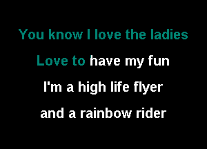 You know I love the ladies

Love to have my fun

I'm a high life flyer

and a rainbow rider