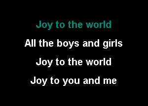 Joy to the world
All the boys and girls
Joy to the world

Joy to you and me