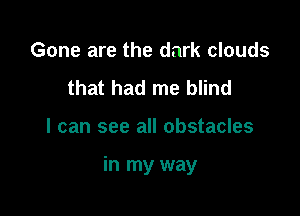 Gone are the dark clouds
that had me blind

I can see all obstacles

in my way