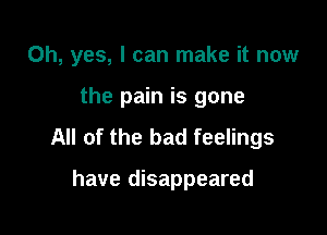 Oh, yes, I can make it now

the pain is gone

All of the bad feelings

have disappeared