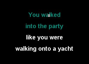 You walked
into the party

like you were

walking onto a yacht
