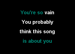 You're so vain

You probably

think this song

is about you