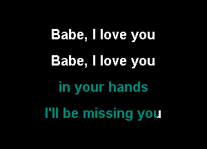 Babe, I love you
Babe, I love you

in your hands

I'll be missing you