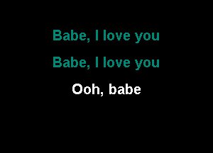 Babe, I love you

Babe, I love you

Ooh, babe