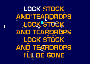 -LOCK STOCK
ANDwEABpROPS

. . LQCKESTOLK
AND1EABDBQPS
LpCK STUCK
AND1EARDROPS

' I'LL BE GONE l