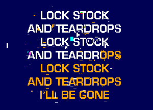 -LOCK STOCK
ANDWEABDROPS

. . LOCKEm K
AND1EABDBQPS
LpCK STUCK
AND1EARDROPS

' rm BE GONE l