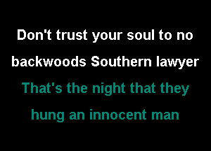 Don't trust your soul to no
backwoods Southern lawyer

That's the night that they

hung an innocent man