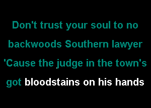 Don't trust your soul to no
backwoods Southern lawyer
'Cause the judge in the town's

got bloodstains on his hands