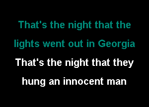 That's the night that the
lights went out in Georgia
That's the night that they

hung an innocent man