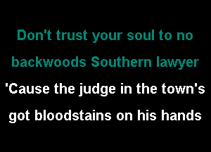 Don't trust your soul to no
backwoods Southern lawyer
'Cause the judge in the town's

got bloodstains on his hands