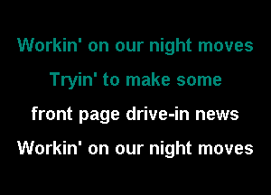 Workin' on our night moves
Tryin' to make some
front page drive-in news

Workin' on our night moves