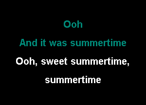 Ooh

And it was summertime

Ooh, sweet summertime,

summertime