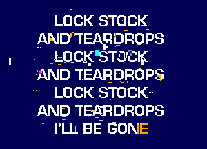 -LOCK STOCK
ANDWEABDROPS

. . LOCKEm K
AND1EABDBQPS
LpCK STOCK
AND1EARDROPS

' liq BE GONE l