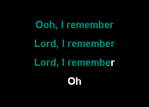 Ooh, I remember

Lord, I remember

Lord, I remember
0h