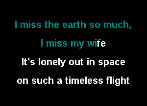 I miss the earth so much,

I miss my wife

It's lonely out in space

on such a timeless flight