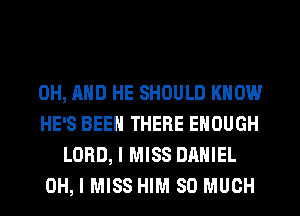 0H, AND HE SHOULD KNOW

HE'S BEEN THERE ENOUGH
LORD, I MISS DANIEL

OH, I MISS HIM SO MUCH