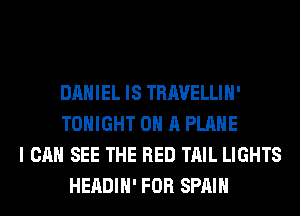 DANIEL IS TRAVELLIH'
TONIGHT ON A PLANE
I CAN SEE THE RED TAIL LIGHTS
HEADIH' FOR SPAIN