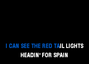 I CAN SEE THE RED TAIL LIGHTS
HEADIH' FOR SPAIN
