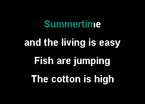 Summertime
and the living is easy

Fish are jumping

The cotton is high