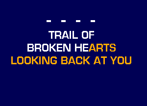 TRAIL 0F
BROKEN HEARTS

LOOKING BACK AT YOU