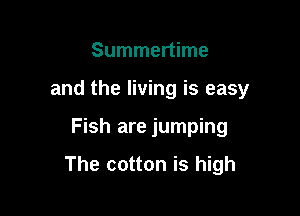 Summertime
and the living is easy

Fish are jumping

The cotton is high