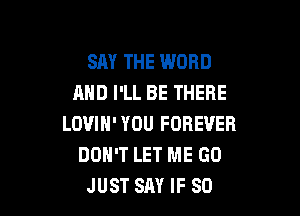 SAY THE WORD
AND I'LL BE THERE

LOVIN'YOU FOREVER
DON'T LET ME GO
JUST SAY IF SO