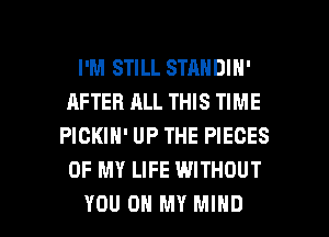 I'M STILL STANDIN'
AFTER ALL THIS TIME
PICKIN' UP THE PIECES
OF MY LIFE WITHOUT

YOU ON MY MIND l