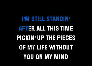 I'M STILL STANDIN'
AFTER ALL THIS TIME
PICKIN' UP THE PIECES
OF MY LIFE WITHOUT

YOU ON MY MIND l