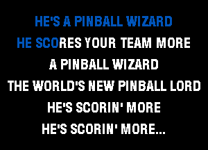 HE'S A PIHBALL WIZARD
HE SCORES YOUR TEAM MORE
A PIHBALL WIZARD
THE WORLD'S HEW PIHBALL LORD
HE'S SCORIH' MORE
HE'S SCORIH' MORE...