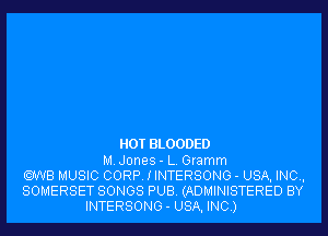 HOT BLOODED
MJones- L. Gramm
UWB MUSIC CORP. I INTERSONG - USA, INC,
SOMERSET SONGS PUB. (ADMINISTERED BY
INTERSONG- USA, INC.)