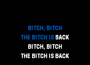 BITCH, BITCH

THE BITCH IS BACK
BITCH, BITCH
THE BITCH IS BACK