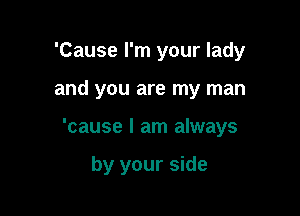 'Cause I'm your lady
and you are my man

'cause I am always

by your side