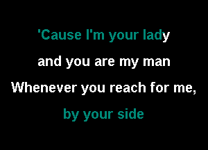 'Cause I'm your lady

and you are my man

Whenever you reach for me,

by your side