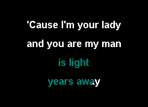 'Cause I'm your lady

and you are my man

is light

years away