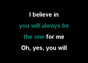 lbeHevein
you will always be

the one for me

Oh, yes, you will