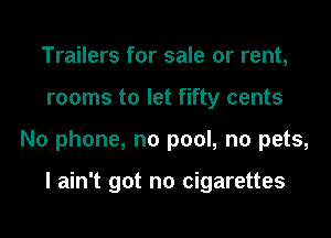 Trailers for sale or rent,

rooms to let fifty cents

No phone, no pool, no pets,

I ain't got no cigarettes