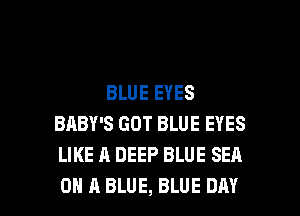 BLUE EYES
BABY'S GOT BLUE EYES
LIKE A DEEP BLUE SEA

0 A BLUE, BLUE DAY I