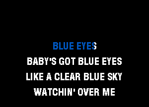 BLUE EYES
BABY'S GOT BLUE EYES
LIKE A CLEAR BLUE SKY

WATCHIH' OVER ME I