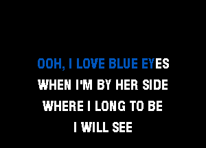 00H, I LOVE BLUE EYES
WHEN I'M BY HER SIDE
WHERE I LONG TO BE

I WILL SEE l