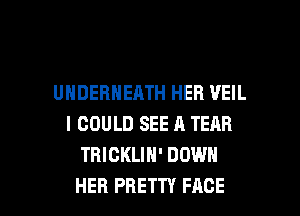 UHDEBNEATH HEB VEIL
I COULD SEE A TEAR
THICKLIH' DOWN

HER PRETTY FACE l