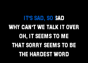 IT'S SAD, SO SAD
WHY CAN'T WE TALK IT OVER
0H, IT SEEMS TO ME
THAT SORRY SEEMS TO BE
THE HARDEST WORD