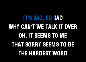 IT'S SAD, SO SAD
WHY CAN'T WE TALK IT OVER
0H, IT SEEMS TO ME
THAT SORRY SEEMS TO BE
THE HARDEST WORD