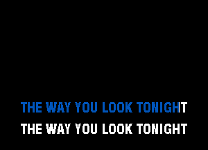 THE WAY YOU LOOK TONIGHT
THE WAY YOU LOOK TONIGHT