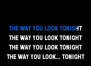 THE WAY YOU LOOK TONIGHT

THE WAY YOU LOOK TONIGHT

THE WAY YOU LOOK TONIGHT
THE WAY YOU LOOK... TONIGHT