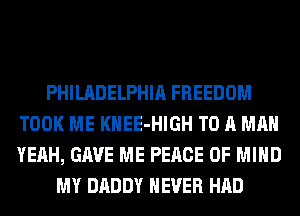 PHILADELPHIA FREEDOM
TOOK ME KHEE-HIGH TO A MAN
YEAH, GAVE ME PEACE OF MIND

MY DADDY NEVER HAD